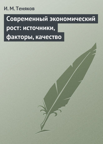 И. М. Теняков. Современный экономический рост: источники, факторы, качество