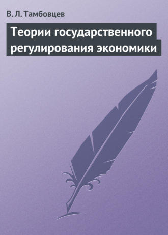 В. Л. Тамбовцев. Теории государственного регулирования экономики. Учебное пособие