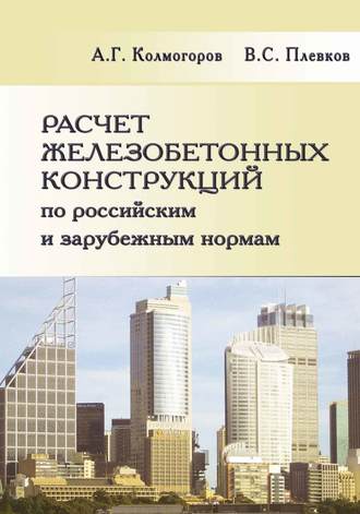 А. Г. Колмогоров. Расчет железобетонных конструкций по российским и зарубежным нормам. Учебное пособие