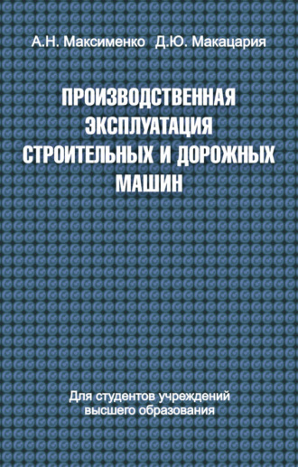 Алексей Максименко. Производственная эксплуатация строительных и дорожных машин