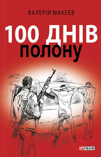 Валерій Макеєв. 100 днів полону, або Позивний «911»