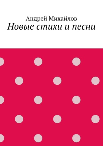 Андрей Михайлов. Новые стихи и песни