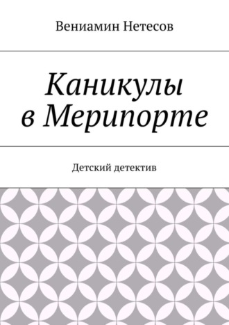 Обложка книги «Каникулы в Мерипорте. Детский детектив»