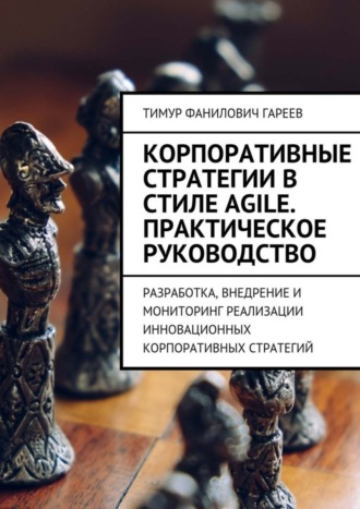 Обложка книги «Корпоративные стратегии в стиле Agile. Практическое руководство. Разработка, внедрение и мониторинг реализации инновационных корпоративных стратегий»