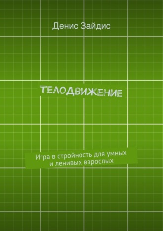 Денис Александрович Зайдис. ТелоДвижение. Игра в стройность для умных и ленивых взрослых