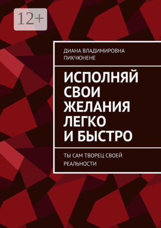 Диана Владимировна Пикчюнене. Исполняй свои желания легко и быстро. Ты сам творец своей реальности