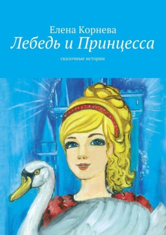 Обложка книги «Лебедь и Принцесса. сказочные истории»
