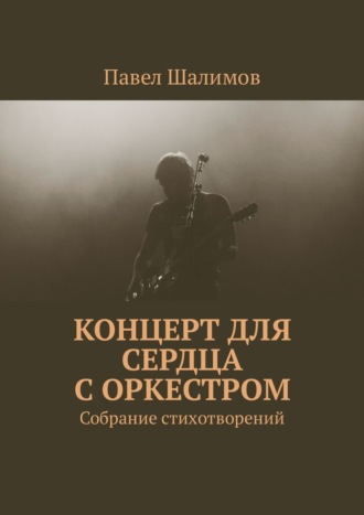 Павел Шалимов. Концерт для сердца с оркестром. Собрание стихотворений. Часть 1