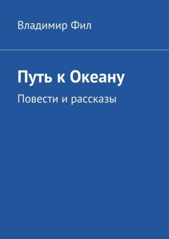 Владимир Фил. Путь к Океану. Повести и рассказы