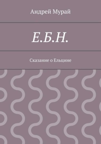 Обложка книги «Е.Б.Н. Сказание о Ельцине»