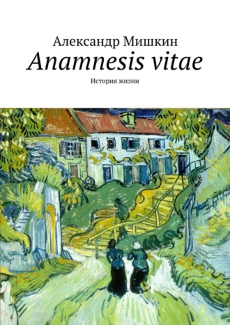 Александр Мишкин. Anamnesis vitae. История жизни