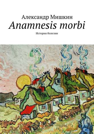 Александр Мишкин. Anamnesis morbi. История болезни