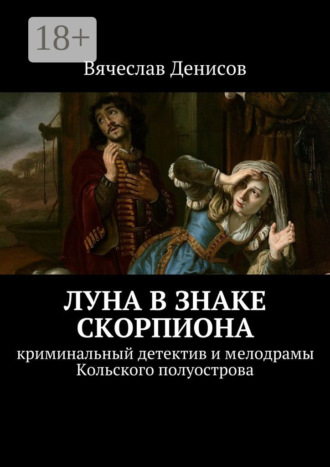 Обложка книги «Луна в знаке Скорпиона. Криминальный детектив и мелодрамы Кольского полуострова»