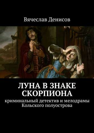 Вячеслав Денисов. Луна в знаке Скорпиона. Криминальный детектив и мелодрамы Кольского полуострова