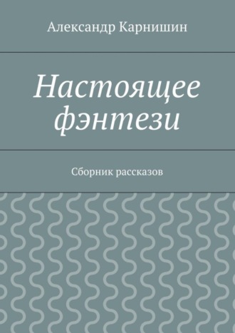 Александр Карнишин. Настоящее фэнтези. Сборник рассказов