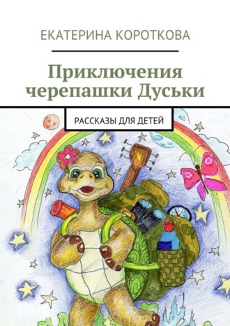 Екатерина Короткова. Приключения черепашки Дуськи. рассказы для детей