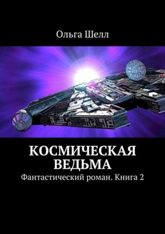 Ольга Шелл. Космическая ведьма. Фантастический роман. Книга 2