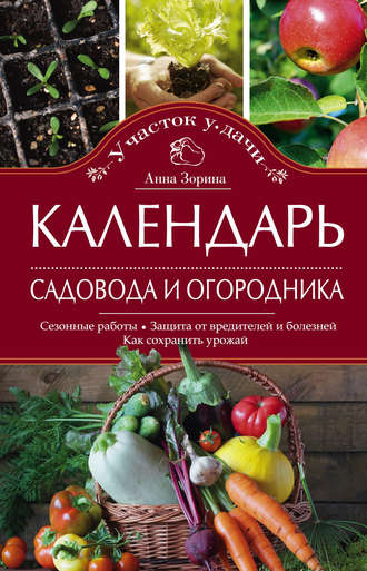 Обложка книги «Календарь садовода и огородника. Сезонные работы. Защита от вредителей и болезней. Как сохранить урожай»