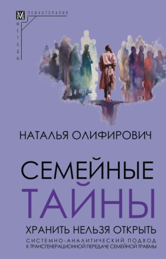 Обложка книги «Семейные тайны. Хранить нельзя открыть. Системно-аналитический подход к трансгенерационной передаче семейной травмы»