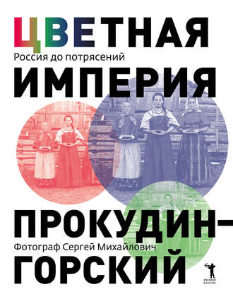 Обложка книги «Цветная империя. Россия до потрясений. Фотограф Сергей Михайлович Прокудин-Горский»