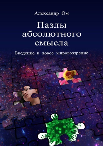 Александр Ом. Пазлы абсолютного смысла. Введение в новое мировоззрение