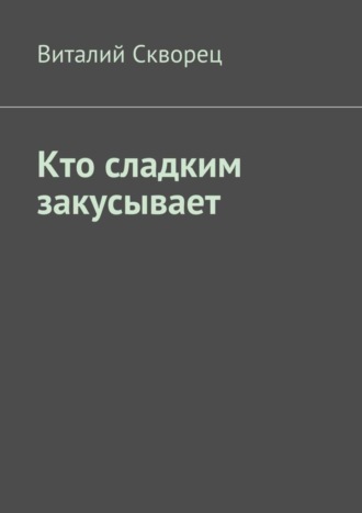 Виталий Скворец. Кто сладким закусывает