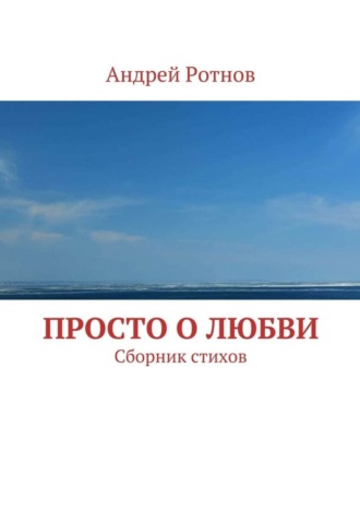 Андрей Юрьевич Ротнов. Просто о любви. Сборник стихов