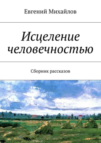 Евгений Михайлов. Исцеление человечностью. Сборник рассказов