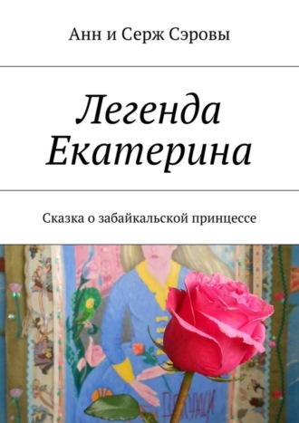 Анн и Серж Сэровы. Легенда Екатерина. Сказка о забайкальской принцессе