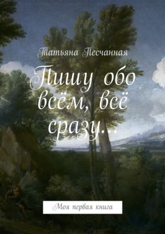 Татьяна Песчанная. Пишу обо всём, всё сразу… Моя первая книга