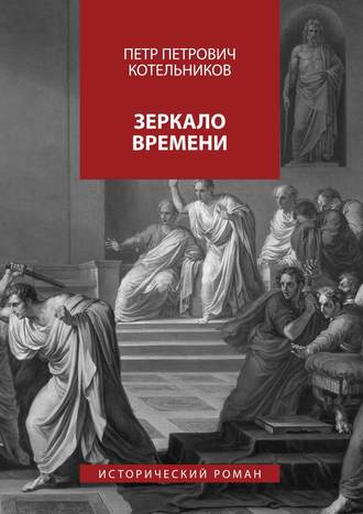 Петр Петрович Котельников. Зеркало времени. Исторический роман