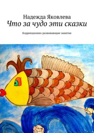 Надя Яковлева. Что за чудо эти сказки. Коррекционно-развивающие занятия