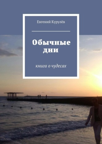 Евгений Курулёв. Обычные дни. книга о чудесах