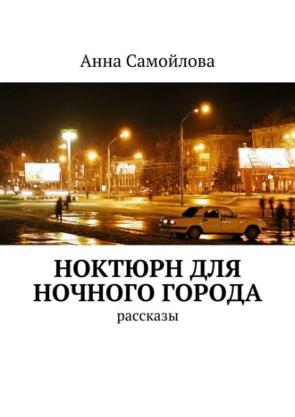 Анна Александровна Самойлова. Ноктюрн для ночного города. рассказы