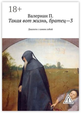 Валериан П.. Такая вот жизнь, братец—3. Диалоги с самим собой