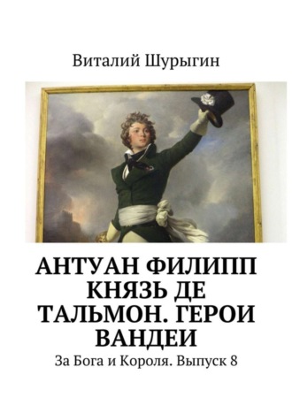 Обложка книги «Антуан Филипп князь де Тальмон. Герои Вандеи. За Бога и Короля. Выпуск 8»
