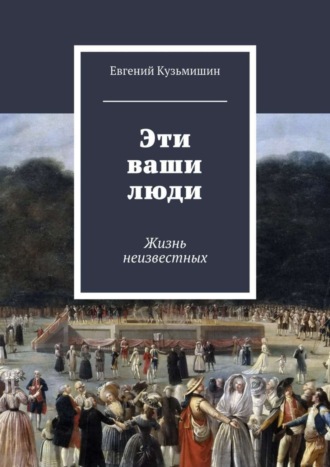 . Эти ваши люди. Жизнь неизвестных