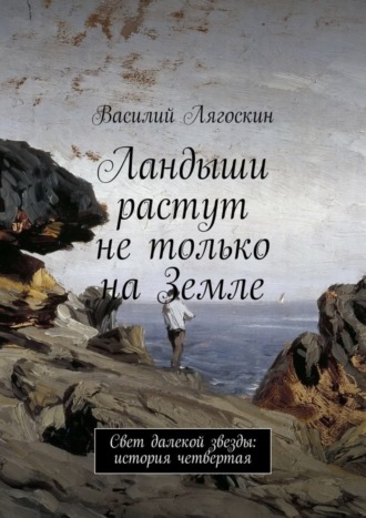 Василий Иванович Лягоскин. Ландыши растут не только на Земле. Свет далекой звезды: история четвертая