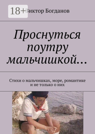 Обложка книги «Проснуться поутру мальчишкой… Стихи о мальчишках, море, романтике и не только о них»