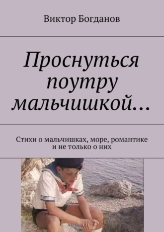 Виктор Владимирович Богданов. Проснуться поутру мальчишкой… Стихи о мальчишках, море, романтике и не только о них