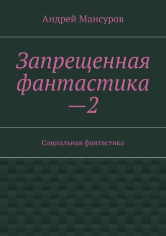 Андрей Арсланович Мансуров. Запрещенная фантастика—2. Социальная фантастика