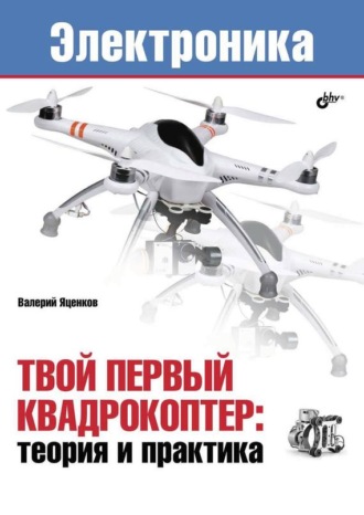 Валерий Станиславович Яценков. Твой первый квадрокоптер: теория и практика