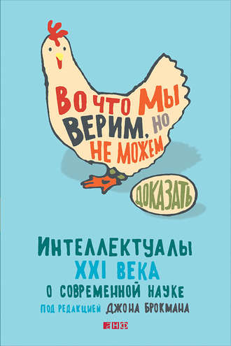 Джон Брокман. Во что мы верим, но не можем доказать: Интеллектуалы XXI века о современной науке