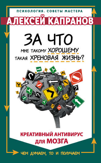 Алексей Капранов. За что мне такому хорошему такая хреновая жизнь? Креативный антивирус для мозга