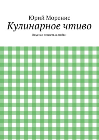 Юрий Моренис. Кулинарное чтиво. Вкусная повесть о любви