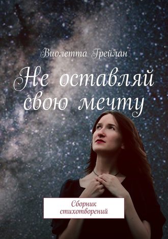 Обложка книги «Не оставляй свою мечту. Сборник стихотворений»