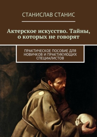 Станислав Станис. Актерское искусство. Тайны, о которых не говорят. Практическое пособие для новичков и практикующих специалистов