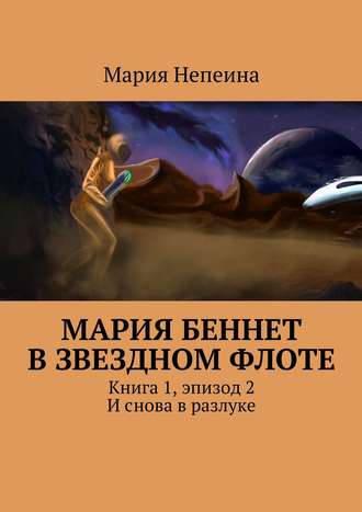 Мария Непеина. Мария Беннет в звездном флоте. Книга 1, эпизод 2. И снова в разлуке