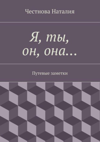 Обложка книги «Я, ты, он, она… Путевые заметки»