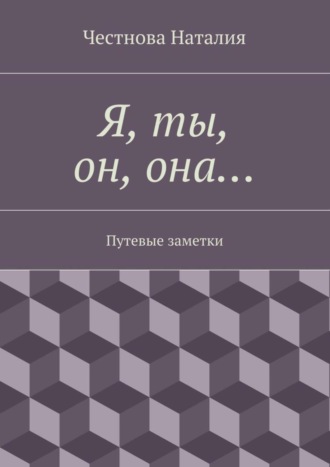 Наталия Честнова. Я, ты, он, она… Путевые заметки